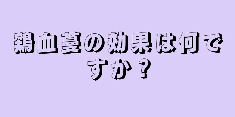 鶏血蔓の効果は何ですか？