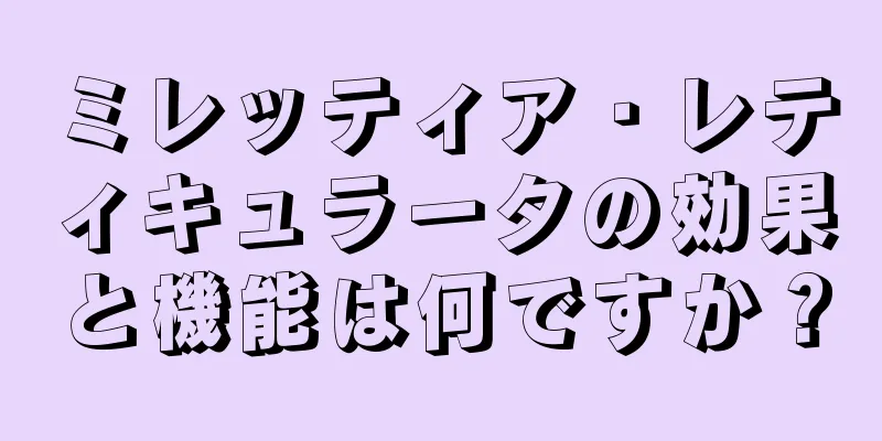 ミレッティア・レティキュラータの効果と機能は何ですか？
