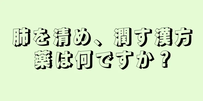 肺を清め、潤す漢方薬は何ですか？