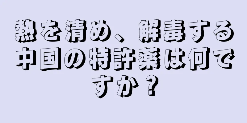 熱を清め、解毒する中国の特許薬は何ですか？