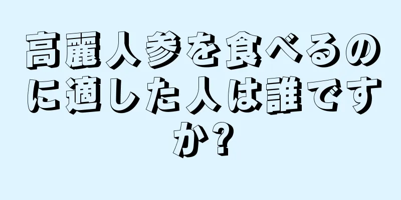 高麗人参を食べるのに適した人は誰ですか?