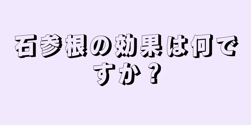 石参根の効果は何ですか？