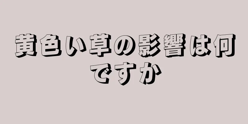 黄色い草の影響は何ですか