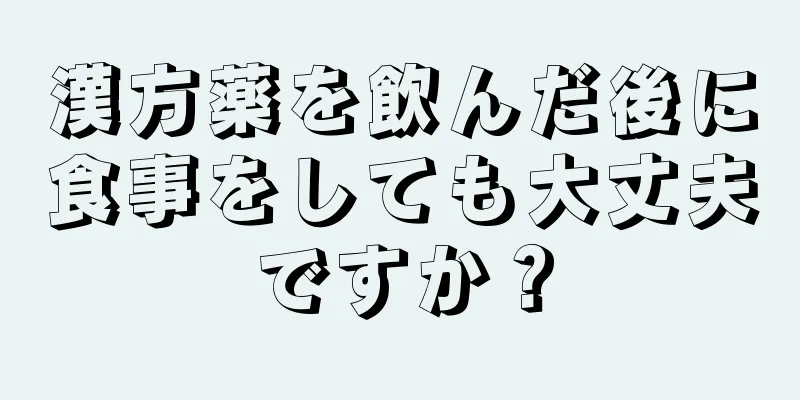 漢方薬を飲んだ後に食事をしても大丈夫ですか？