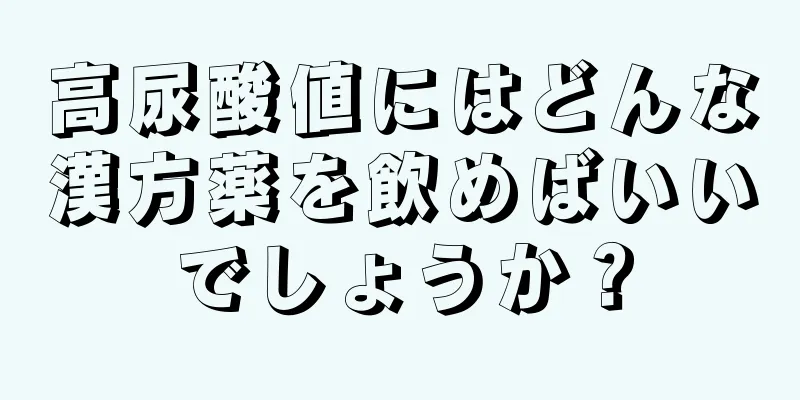 高尿酸値にはどんな漢方薬を飲めばいいでしょうか？