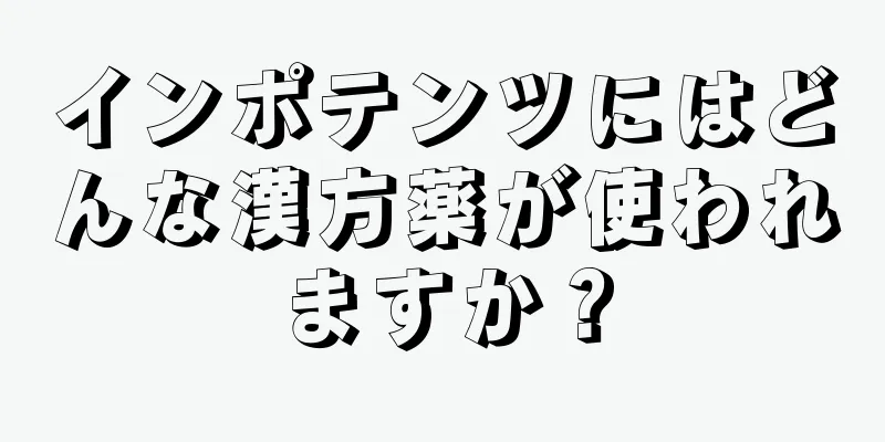 インポテンツにはどんな漢方薬が使われますか？