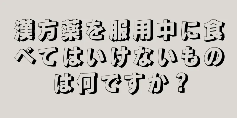 漢方薬を服用中に食べてはいけないものは何ですか？
