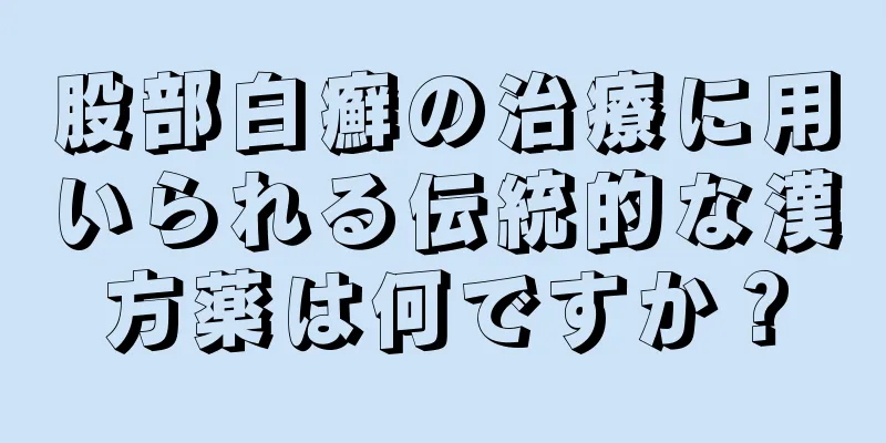 股部白癬の治療に用いられる伝統的な漢方薬は何ですか？