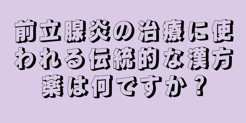 前立腺炎の治療に使われる伝統的な漢方薬は何ですか？