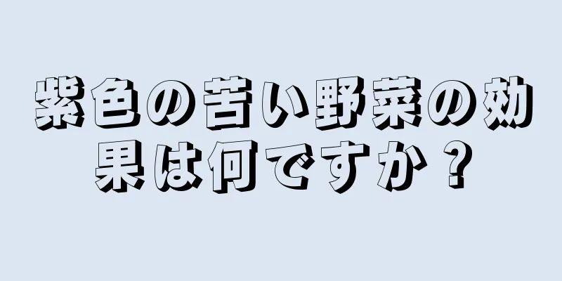 紫色の苦い野菜の効果は何ですか？