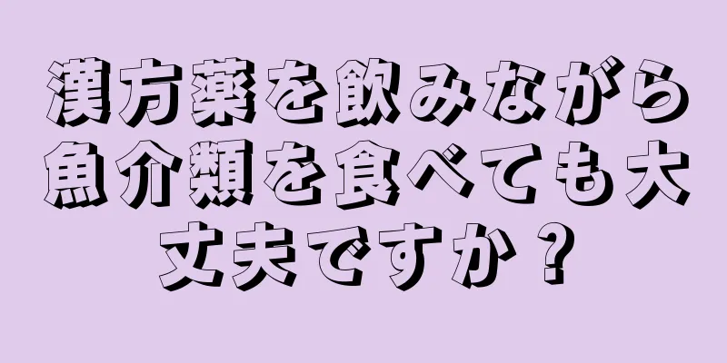 漢方薬を飲みながら魚介類を食べても大丈夫ですか？