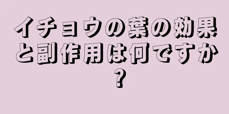 イチョウの葉の効果と副作用は何ですか？