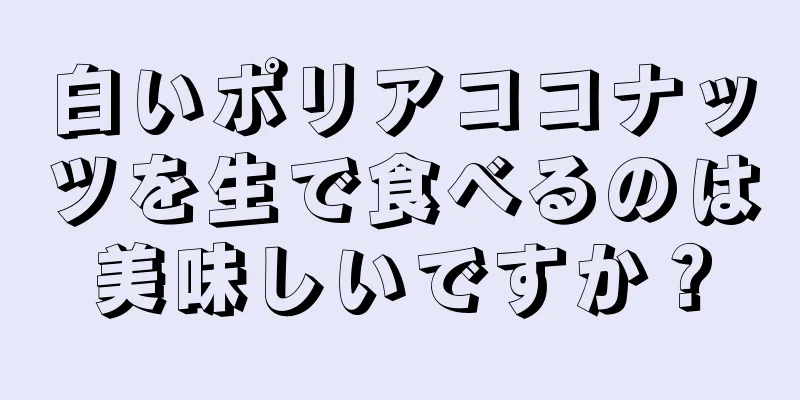 白いポリアココナッツを生で食べるのは美味しいですか？