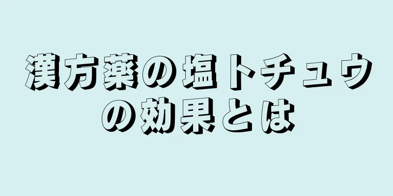 漢方薬の塩トチュウの効果とは