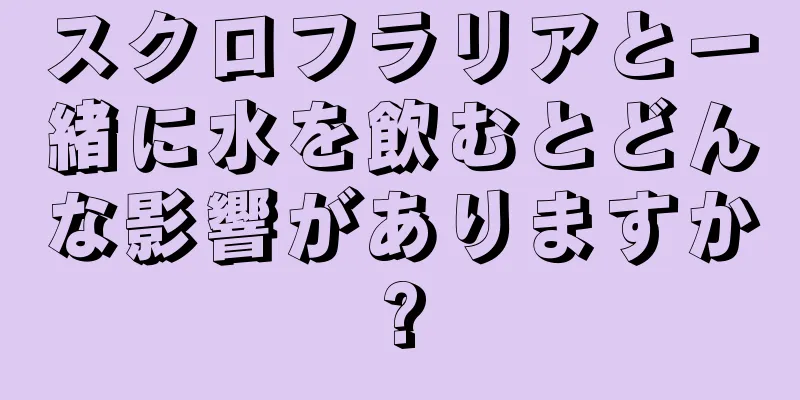 スクロフラリアと一緒に水を飲むとどんな影響がありますか?