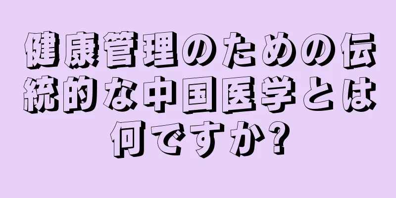 健康管理のための伝統的な中国医学とは何ですか?
