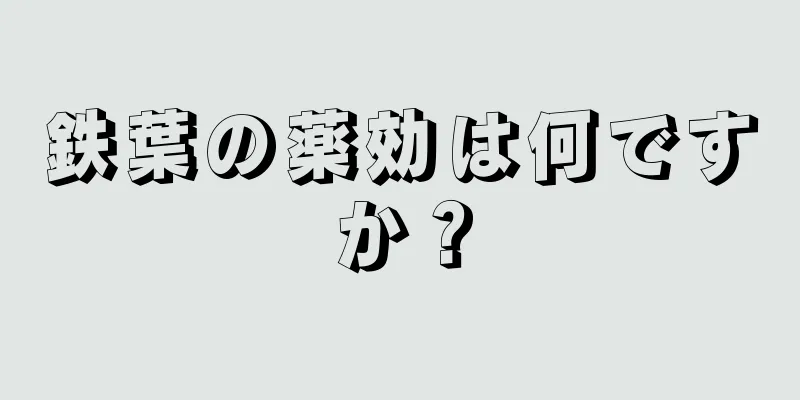 鉄葉の薬効は何ですか？