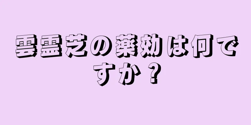 雲霊芝の薬効は何ですか？