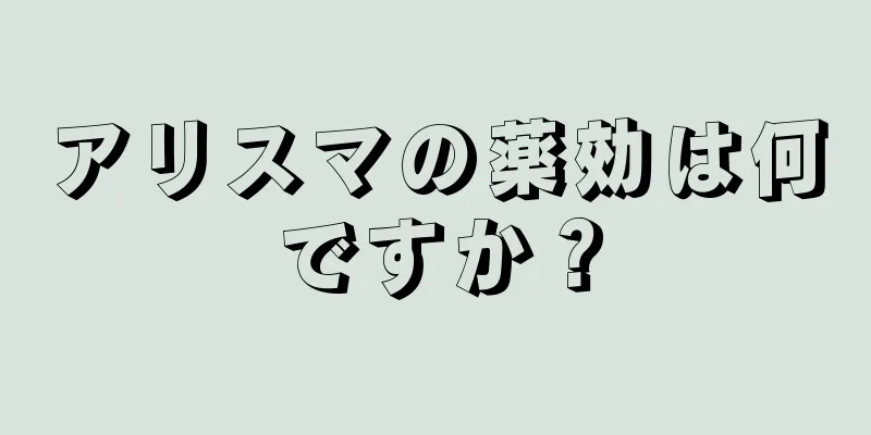 アリスマの薬効は何ですか？