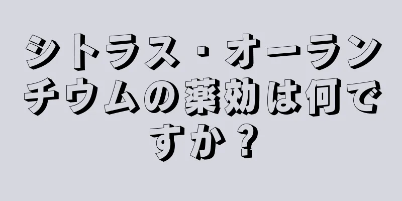 シトラス・オーランチウムの薬効は何ですか？