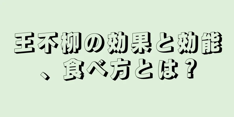 王不柳の効果と効能、食べ方とは？