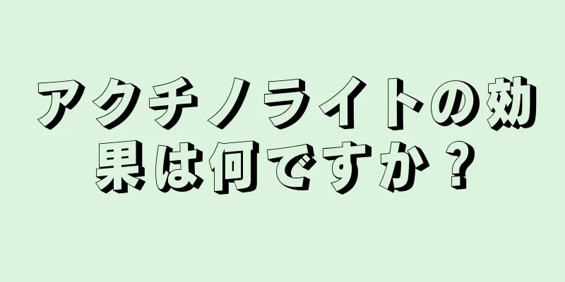 アクチノライトの効果は何ですか？
