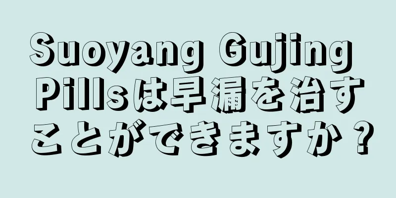 Suoyang Gujing Pillsは早漏を治すことができますか？