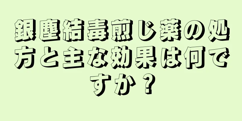 銀塵結毒煎じ薬の処方と主な効果は何ですか？