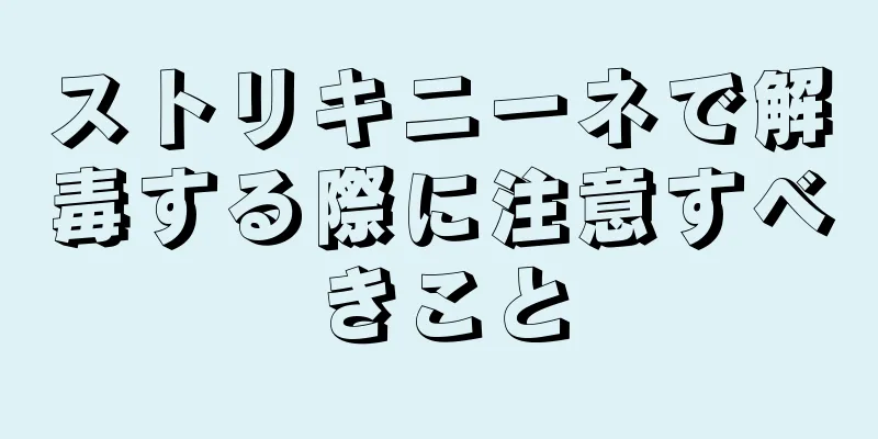 ストリキニーネで解毒する際に注意すべきこと