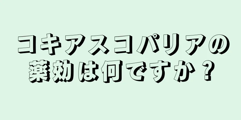 コキアスコパリアの薬効は何ですか？