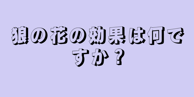 狼の花の効果は何ですか？
