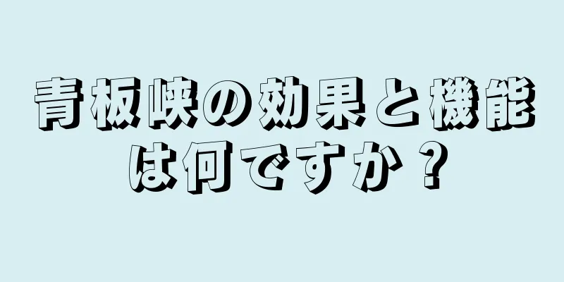 青板峡の効果と機能は何ですか？