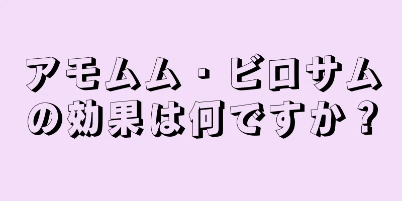 アモムム・ビロサムの効果は何ですか？