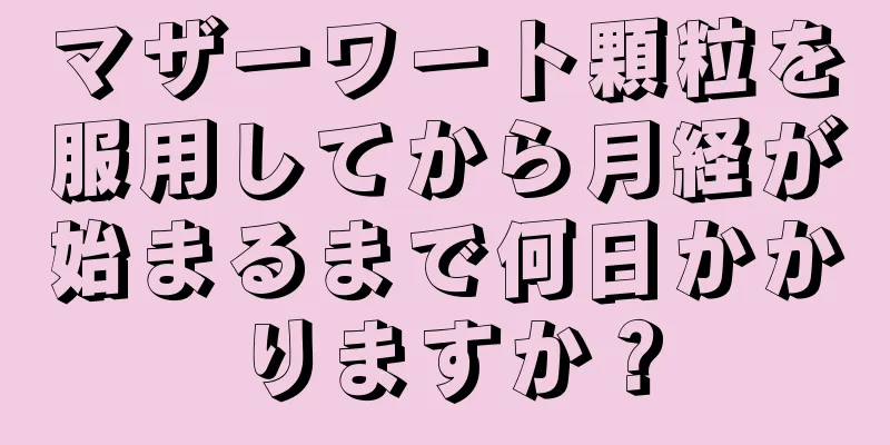 マザーワート顆粒を服用してから月経が始まるまで何日かかりますか？