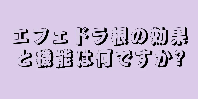 エフェドラ根の効果と機能は何ですか?