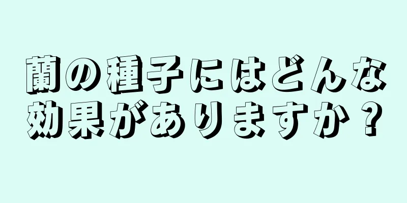 蘭の種子にはどんな効果がありますか？
