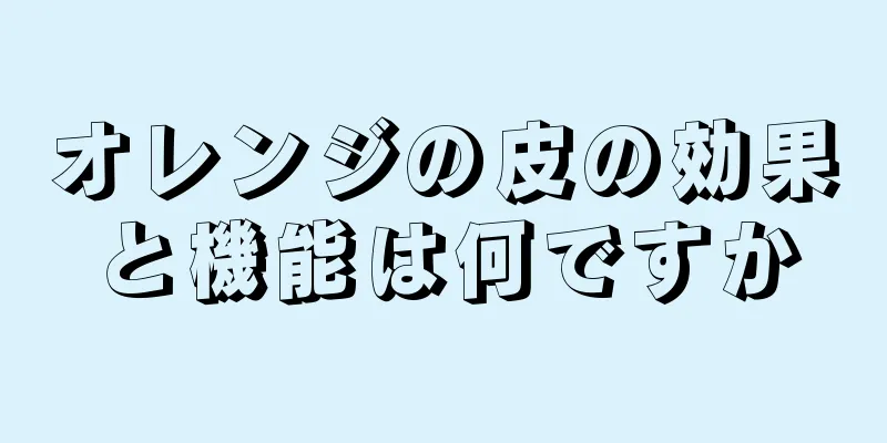 オレンジの皮の効果と機能は何ですか