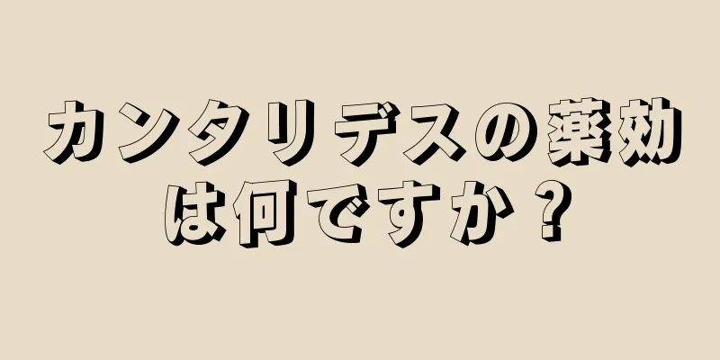 カンタリデスの薬効は何ですか？