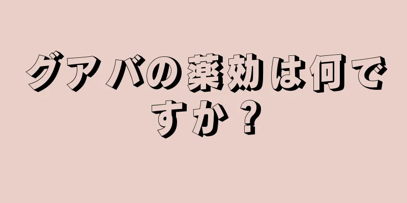 グアバの薬効は何ですか？