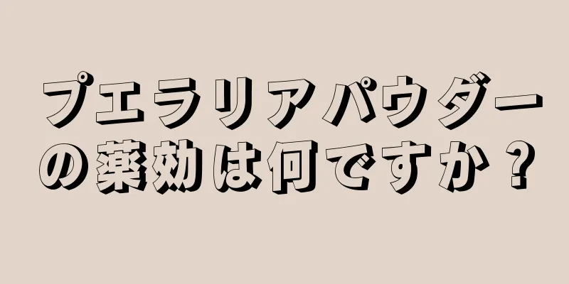 プエラリアパウダーの薬効は何ですか？