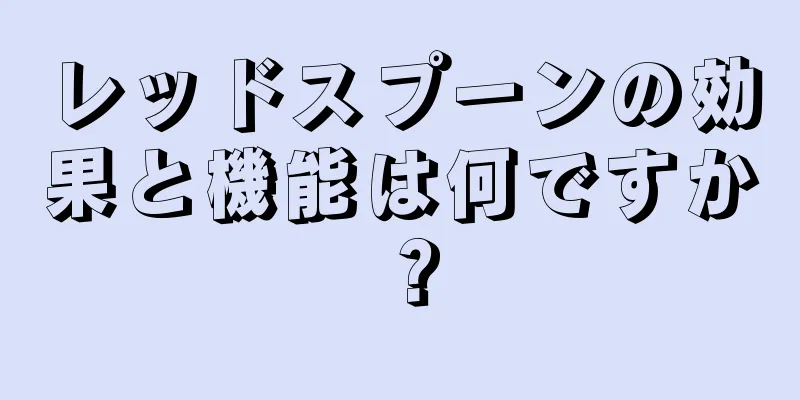 レッドスプーンの効果と機能は何ですか？