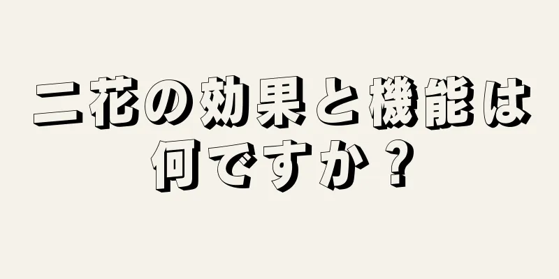 二花の効果と機能は何ですか？