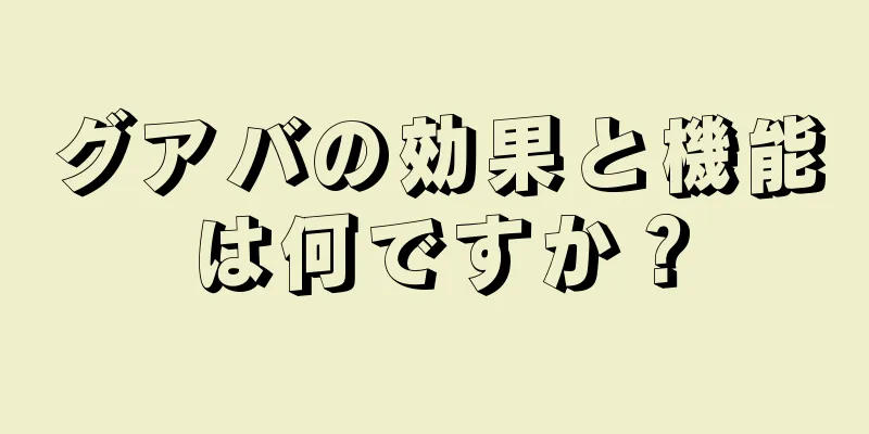 グアバの効果と機能は何ですか？