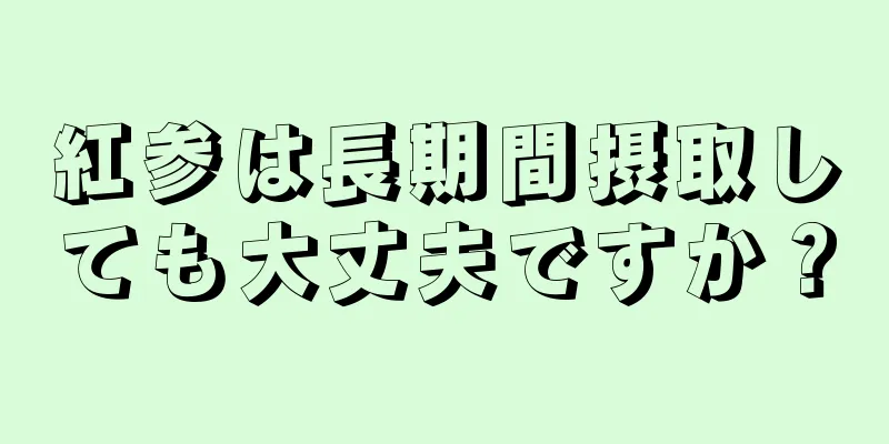 紅参は長期間摂取しても大丈夫ですか？