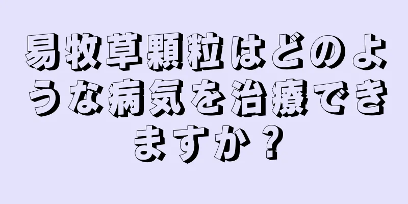 易牧草顆粒はどのような病気を治療できますか？