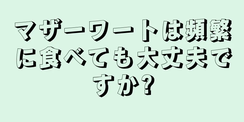 マザーワートは頻繁に食べても大丈夫ですか?