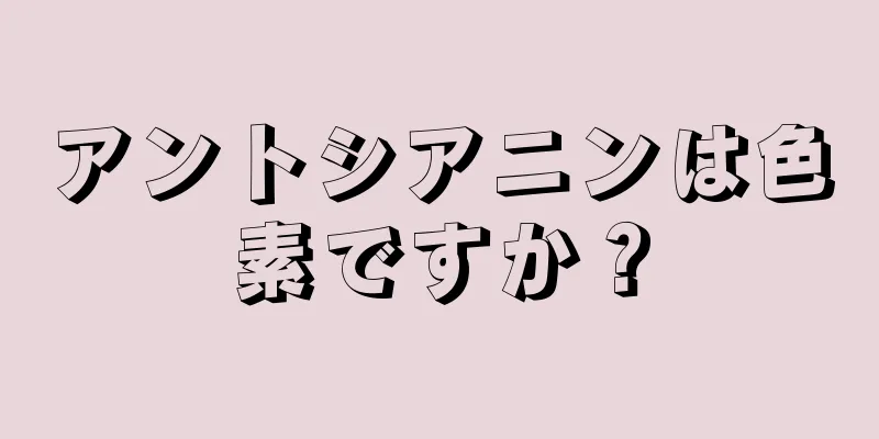 アントシアニンは色素ですか？