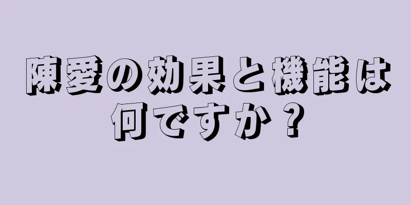 陳愛の効果と機能は何ですか？