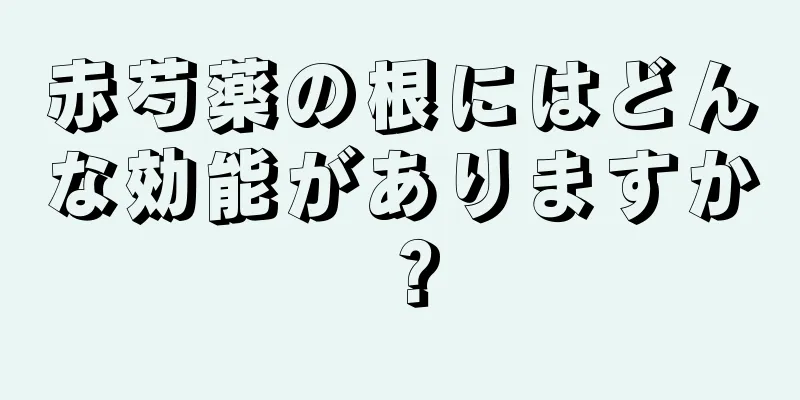 赤芍薬の根にはどんな効能がありますか？