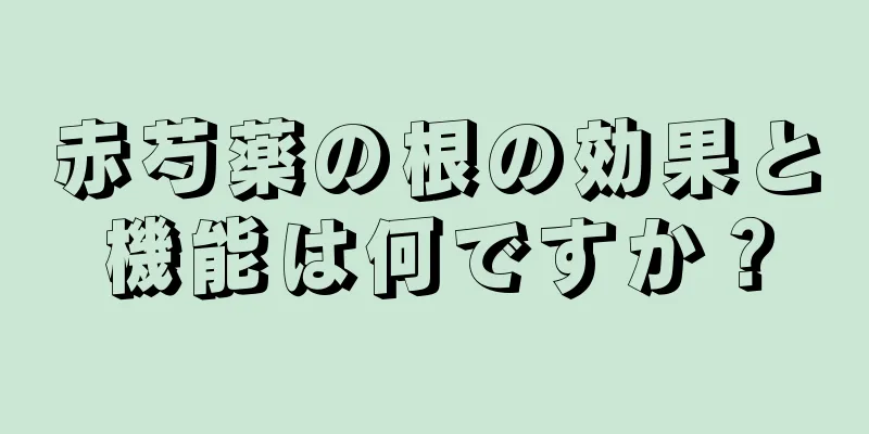 赤芍薬の根の効果と機能は何ですか？